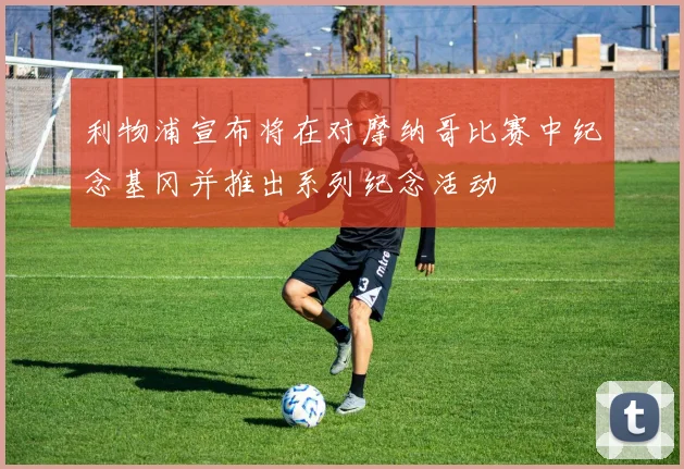 利物浦宣布将在对摩纳哥比赛中纪念基冈并推出系列纪念活动